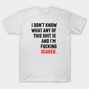 I don't know what any of this is and I'm scared T-Shirt